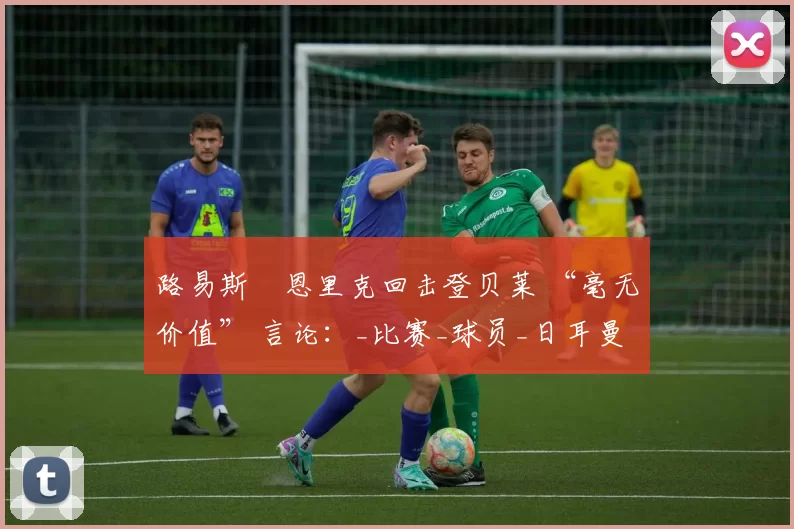 路易斯・恩里克回击登贝莱 “毫无价值” 言论：_比赛_球员_日耳曼