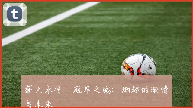 薪火永传•冠军之城：烟超的激情与未来