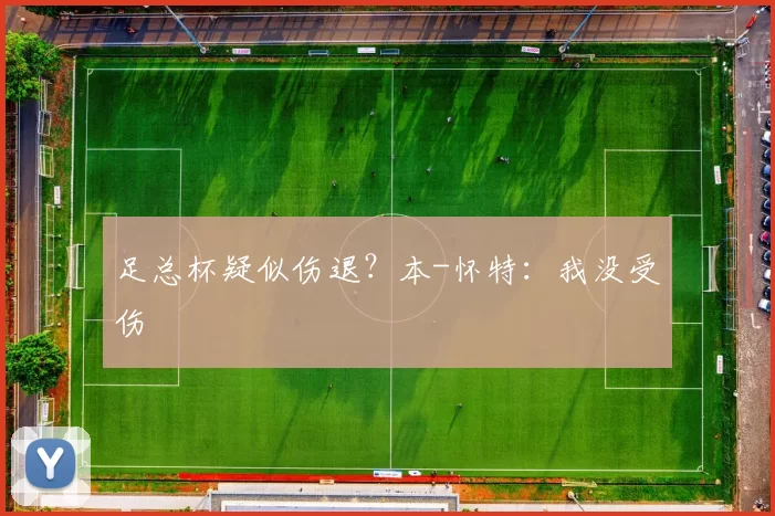 足总杯疑似伤退？本-怀特：我没受伤