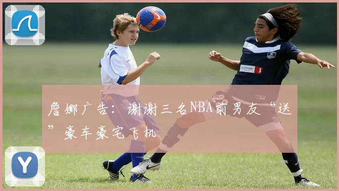 詹娜广告：谢谢三名NBA前男友“送”豪车豪宅飞机