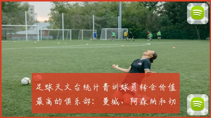 足球天文台统计青训球员转会价值最高的俱乐部：曼城、阿森纳和切尔西排名英超前三，巴萨一线队22名青训球员，6.4亿英镑断层领先1️⃣ 巴塞罗那｜22人｜6.401