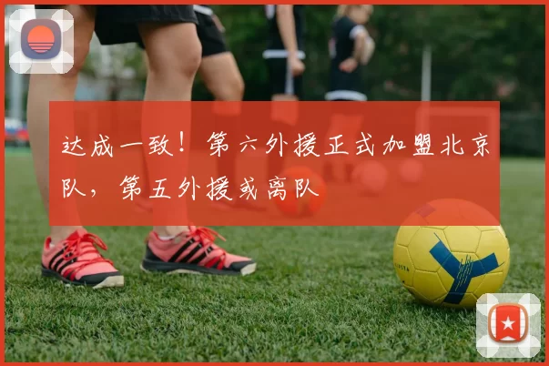 达成一致！第六外援正式加盟北京队，第五外援或离队