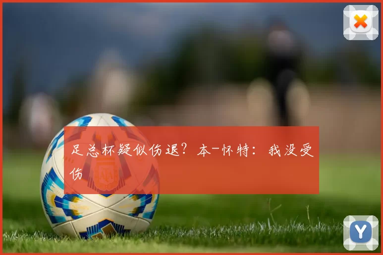 足总杯疑似伤退?本-怀特:我没受伤