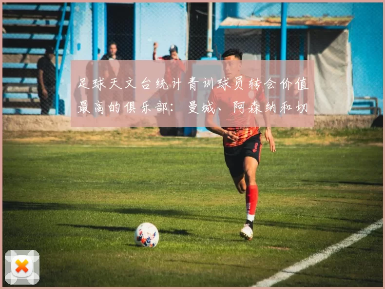 足球天文台统计青训球员转会价值最高的俱乐部：曼城、阿森纳和切尔西排名英超前三，巴萨一线队22名青训球员，6.4亿英镑断层领先1️⃣ 巴塞罗那｜22人｜6.401