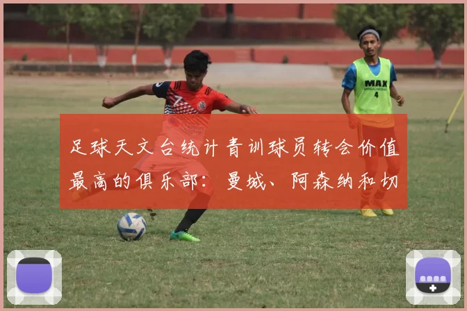 足球天文台统计青训球员转会价值最高的俱乐部：曼城、阿森纳和切尔西排名英超前三，巴萨一线队22名青训球员，6.4亿英镑断层领先1️⃣ 巴塞罗那｜22人｜6.401