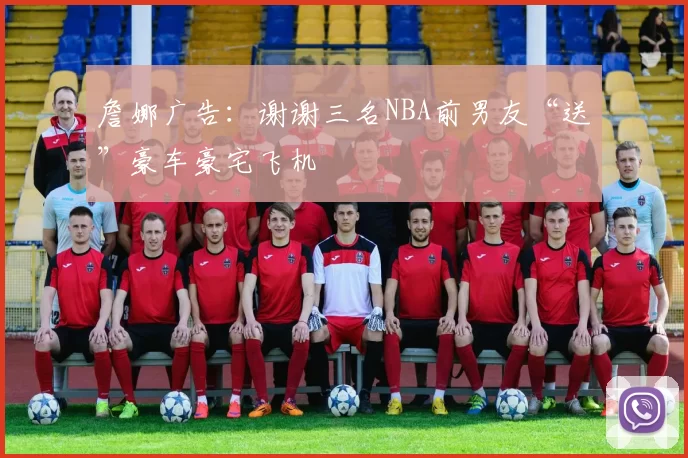 詹娜广告：谢谢三名NBA前男友“送”豪车豪宅飞机