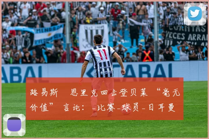 路易斯・恩里克回击登贝莱 “毫无价值” 言论:_比赛_球员_日耳曼