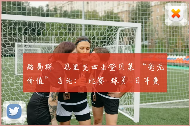 路易斯・恩里克回击登贝莱 “毫无价值” 言论：_比赛_球员_日耳曼