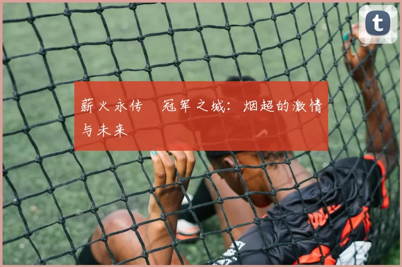 薪火永传•冠军之城：烟超的激情与未来