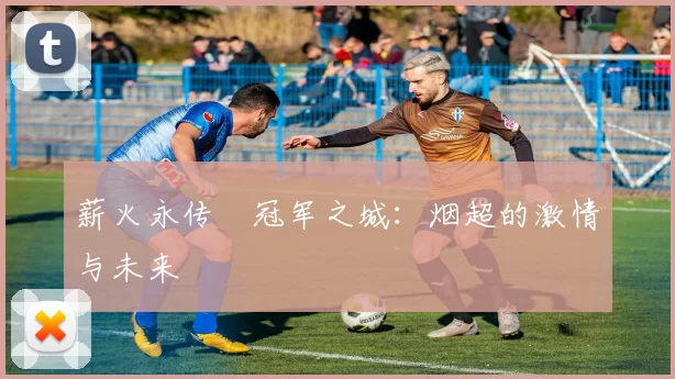 薪火永传•冠军之城：烟超的激情与未来