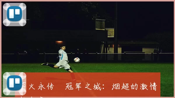 薪火永传•冠军之城：烟超的激情与未来