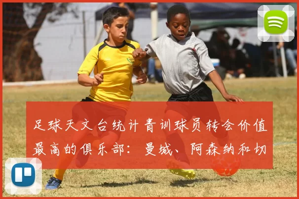 足球天文台统计青训球员转会价值最高的俱乐部：曼城、阿森纳和切尔西排名英超前三，巴萨一线队22名青训球员，6.4亿英镑断层领先1️⃣ 巴塞罗那｜22人｜6.401