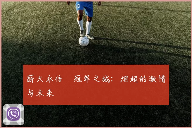 薪火永传•冠军之城:烟超的激情与未来