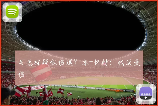 足总杯疑似伤退？本-怀特：我没受伤