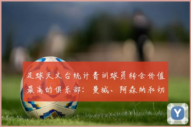 足球天文台统计青训球员转会价值最高的俱乐部：曼城、阿森纳和切尔西排名英超前三，巴萨一线队22名青训球员，6.4亿英镑断层领先1️⃣ 巴塞罗那｜22人｜6.401
