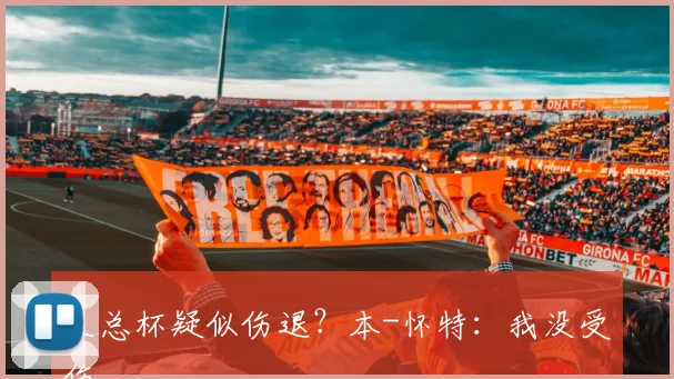 足总杯疑似伤退？本-怀特：我没受伤