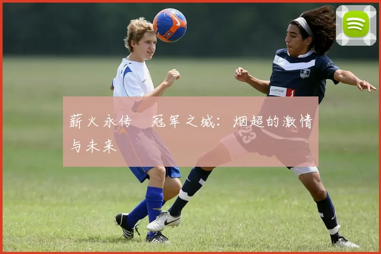 薪火永传•冠军之城：烟超的激情与未来