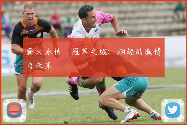 薪火永传•冠军之城：烟超的激情与未来