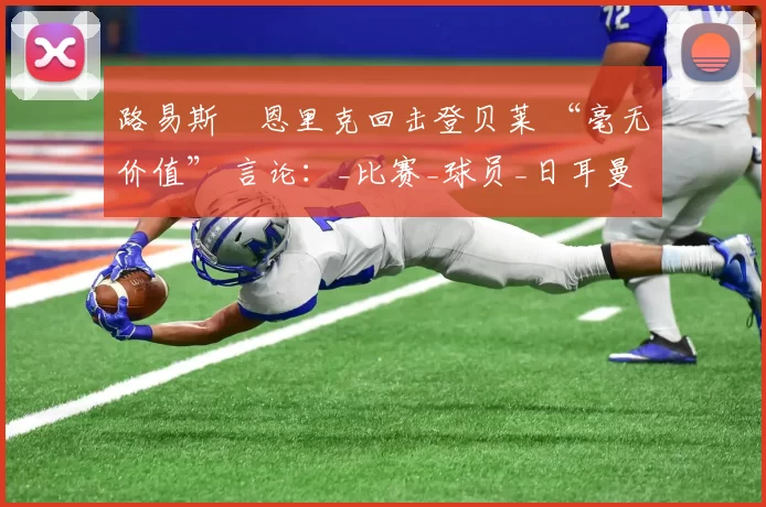 路易斯・恩里克回击登贝莱 “毫无价值” 言论：_比赛_球员_日耳曼