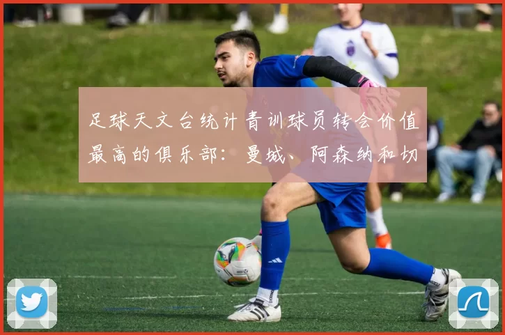 足球天文台统计青训球员转会价值最高的俱乐部：曼城、阿森纳和切尔西排名英超前三，巴萨一线队22名青训球员，6.4亿英镑断层领先1️⃣ 巴塞罗那｜22人｜6.401