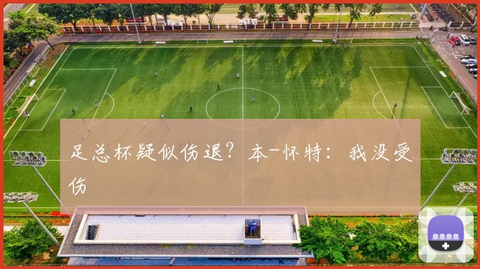 足总杯疑似伤退？本-怀特：我没受伤