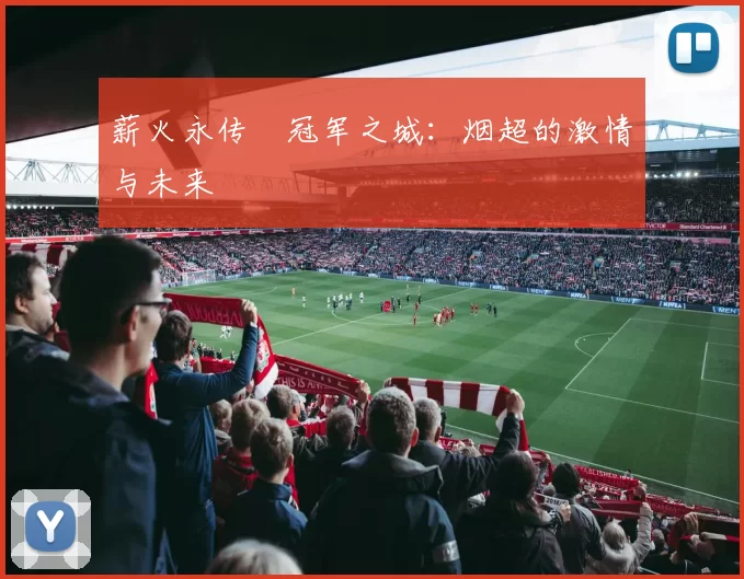 薪火永传•冠军之城：烟超的激情与未来