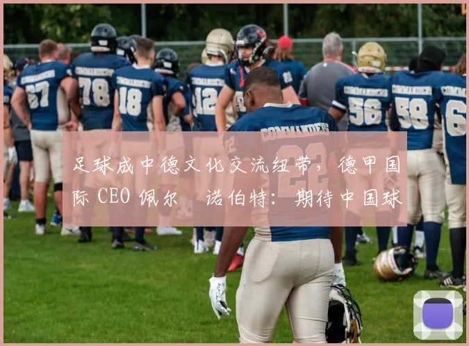 足球成中德文化交流纽带，德甲国际 CEO 佩尔・诺伯特：期待中国球员登场