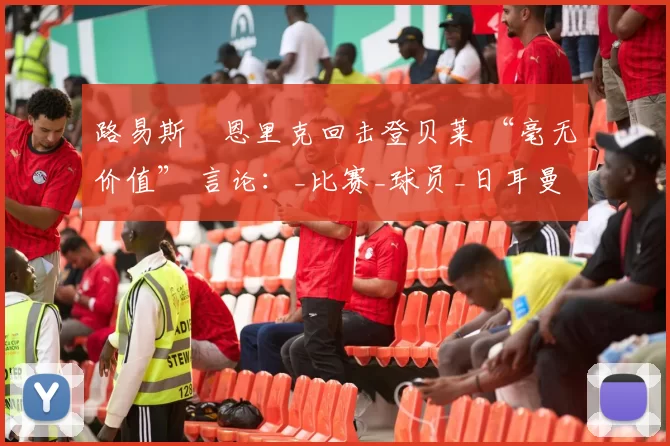 路易斯・恩里克回击登贝莱 “毫无价值” 言论：_比赛_球员_日耳曼