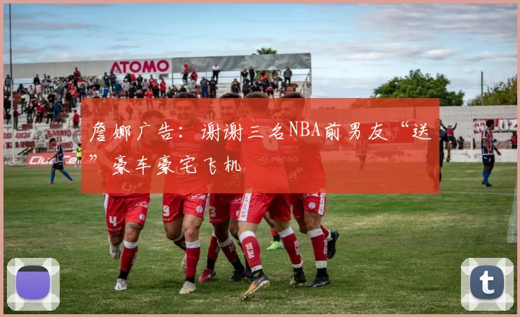 詹娜广告：谢谢三名NBA前男友“送”豪车豪宅飞机