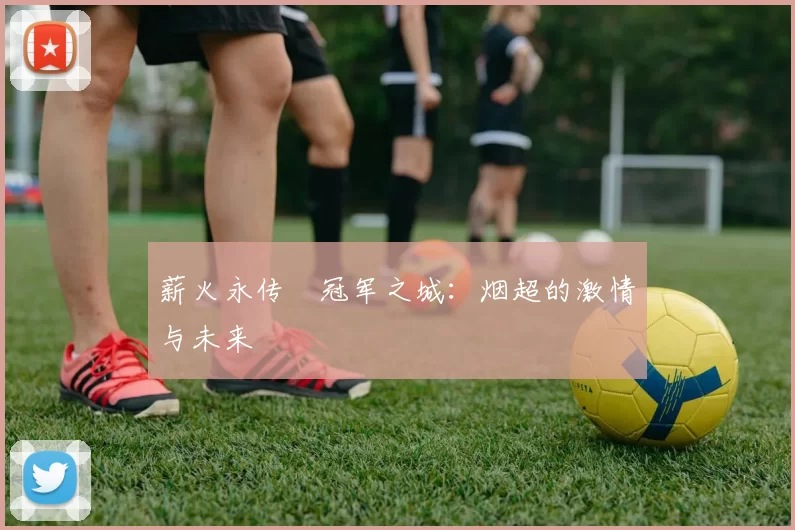 薪火永传•冠军之城：烟超的激情与未来