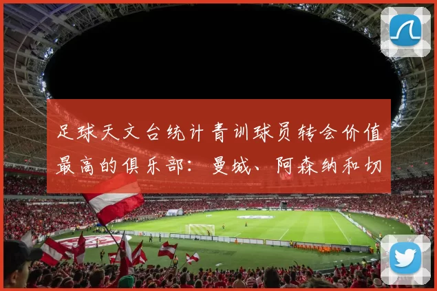 足球天文台统计青训球员转会价值最高的俱乐部：曼城、阿森纳和切尔西排名英超前三，巴萨一线队22名青训球员，6.4亿英镑断层领先1️⃣ 巴塞罗那｜22人｜6.401