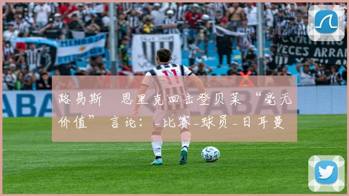 路易斯・恩里克回击登贝莱 “毫无价值” 言论：_比赛_球员_日耳曼