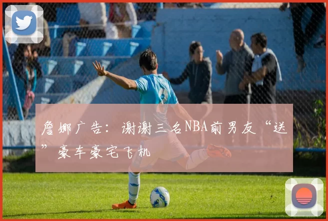 詹娜广告：谢谢三名NBA前男友“送”豪车豪宅飞机