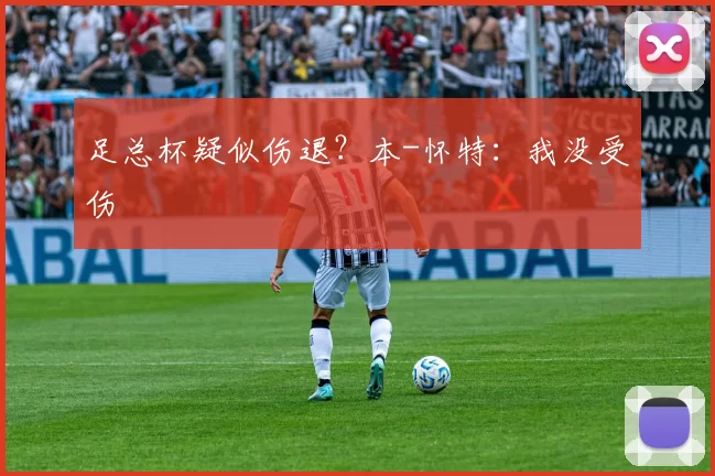 足总杯疑似伤退？本-怀特：我没受伤