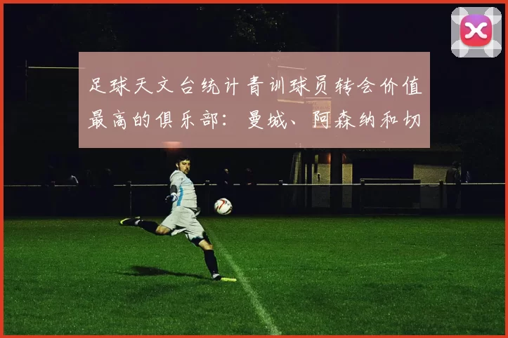 足球天文台统计青训球员转会价值最高的俱乐部:曼城、阿森纳和切尔西排名英超前三,巴萨一线队22名青训球员,6.4亿英镑断层领先1️⃣ 巴塞罗那|22人|6.401