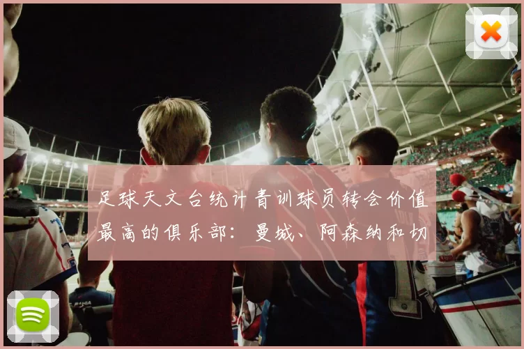 足球天文台统计青训球员转会价值最高的俱乐部：曼城、阿森纳和切尔西排名英超前三，巴萨一线队22名青训球员，6.4亿英镑断层领先1️⃣ 巴塞罗那｜22人｜6.401