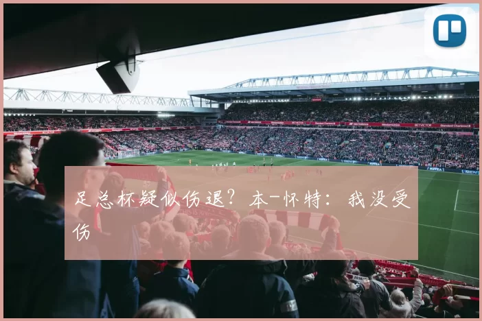 足总杯疑似伤退？本-怀特：我没受伤