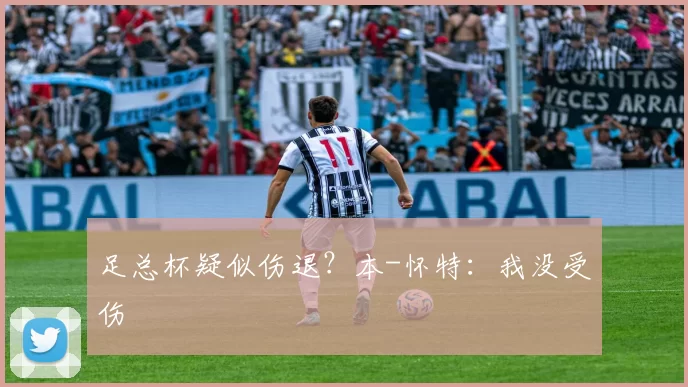 足总杯疑似伤退？本-怀特：我没受伤
