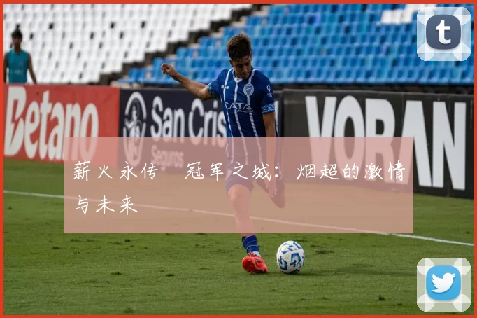 薪火永传•冠军之城：烟超的激情与未来