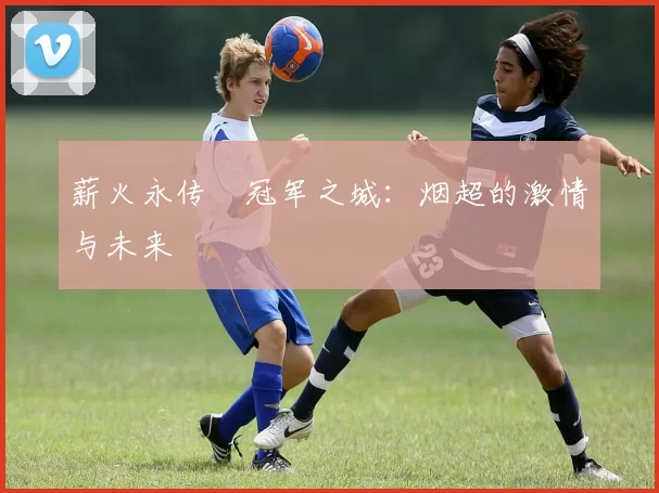 薪火永传•冠军之城：烟超的激情与未来