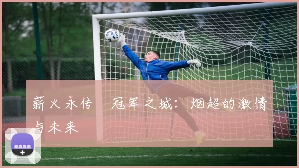 薪火永传•冠军之城：烟超的激情与未来