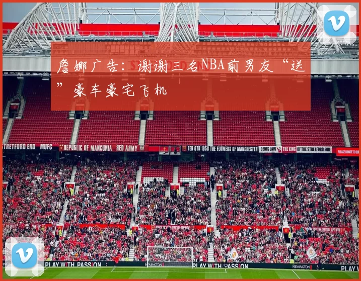 詹娜广告：谢谢三名NBA前男友“送”豪车豪宅飞机