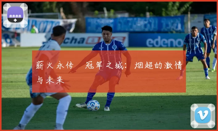 薪火永传•冠军之城：烟超的激情与未来