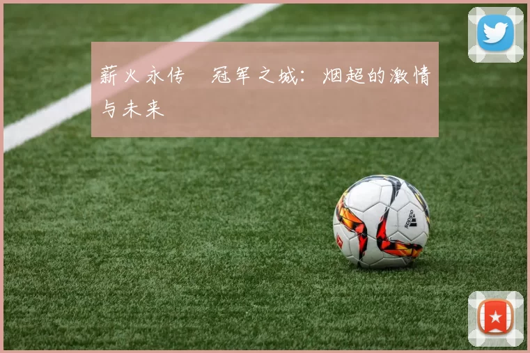 薪火永传•冠军之城：烟超的激情与未来