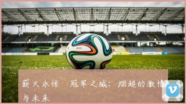 薪火永传•冠军之城：烟超的激情与未来