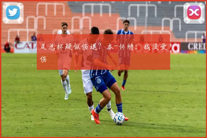 足总杯疑似伤退？本-怀特：我没受伤