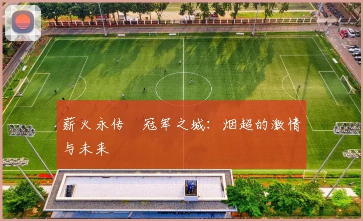 薪火永传•冠军之城：烟超的激情与未来