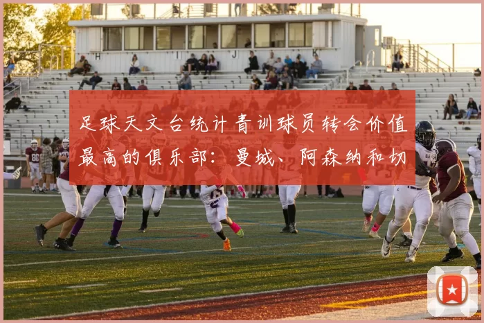 足球天文台统计青训球员转会价值最高的俱乐部：曼城、阿森纳和切尔西排名英超前三，巴萨一线队22名青训球员，6.4亿英镑断层领先1️⃣ 巴塞罗那｜22人｜6.401