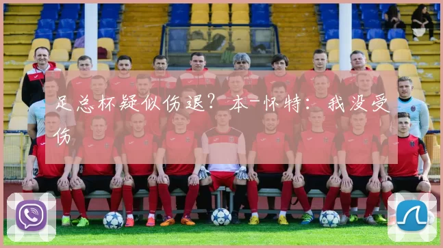 足总杯疑似伤退？本-怀特：我没受伤