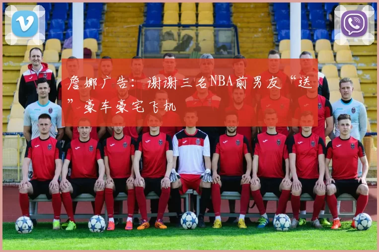 詹娜广告：谢谢三名NBA前男友“送”豪车豪宅飞机